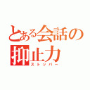 とある会話の抑止力（ストッパー）