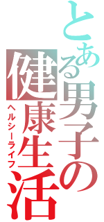 とある男子の健康生活（ヘルシーライフ）