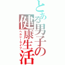 とある男子の健康生活（ヘルシーライフ）