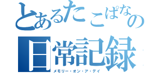 とあるたこぱなの日常記録（メモリー・オン・ア・デイ）