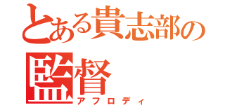 とある貴志部の監督（アフロディ）