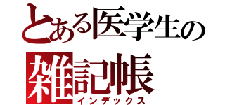 とある医学生の雑記帳（インデックス）