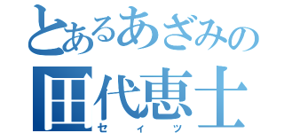 とあるあざみの田代恵士（セィッ）