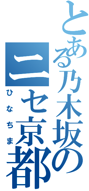 とある乃木坂のニセ京都人（ひなちま）