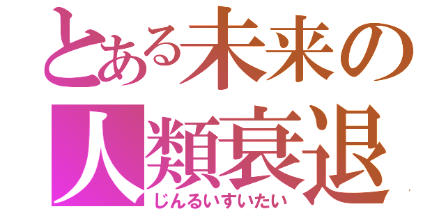 とある未来の人類衰退（じんるいすいたい）