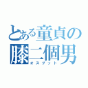 とある童貞の膝二個男（オスグット）