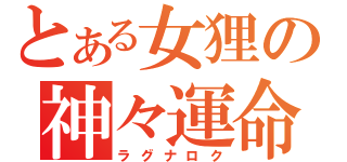 とある女狸の神々運命（ラグナロク）