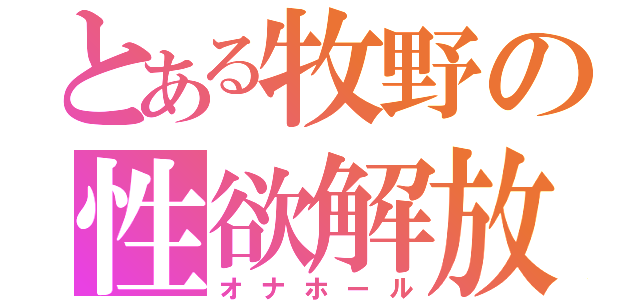 とある牧野の性欲解放（オナホール）