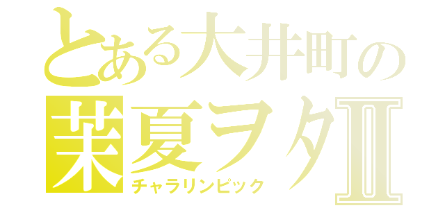 とある大井町の茉夏ヲタⅡ（チャラリンピック）