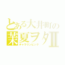 とある大井町の茉夏ヲタⅡ（チャラリンピック）