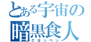 とある宇宙の暗黒食人（クヨッペン）