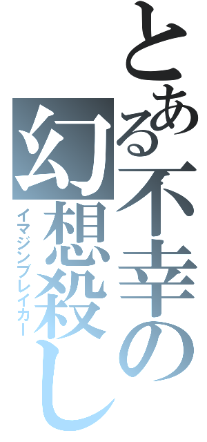 とある不幸の幻想殺し（イマジンブレイカー）