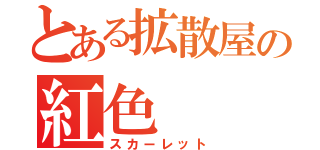 とある拡散屋の紅色（スカーレット）