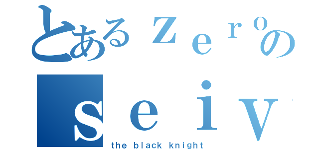 とあるｚｅｒｏのｓｅｉｖｅｒｔｘ（ｔｈｅ ｂｌａｃｋ ｋｎｉｇｈｔ）