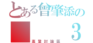 とある曾肇添の   ３Ａ（高登討論區）