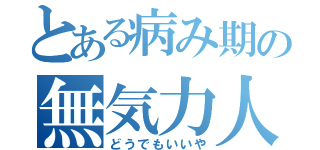 とある病み期の無気力人間（どうでもいいや）