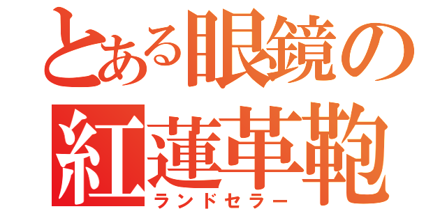 とある眼鏡の紅蓮革鞄（ランドセラー）