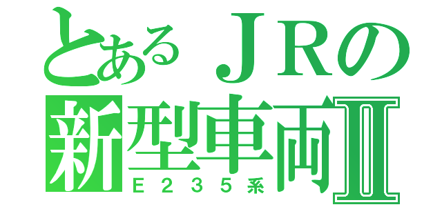 とあるＪＲの新型車両Ⅱ（Ｅ２３５系）