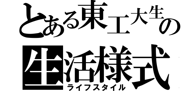 とある東工大生の生活様式（ライフスタイル）