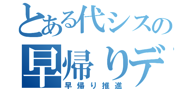 とある代シスの早帰りデー（早帰り推進）