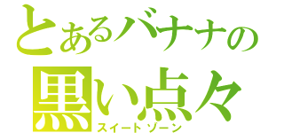 とあるバナナの黒い点々（スイートゾーン）