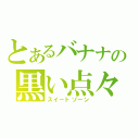 とあるバナナの黒い点々（スイートゾーン）