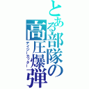 とある部隊の高圧爆弾（デイジーカッター）