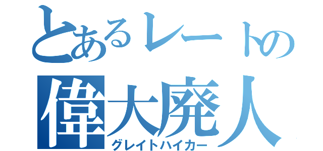 とあるレートの偉大廃人（グレイトハイカー）