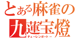 とある麻雀の九蓮宝燈（チューレンポートー）