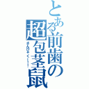 とある前歯の超包茎鼠男（さんびゃくー！！）