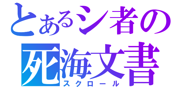 とあるシ者の死海文書（スクロール）