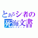 とあるシ者の死海文書（スクロール）