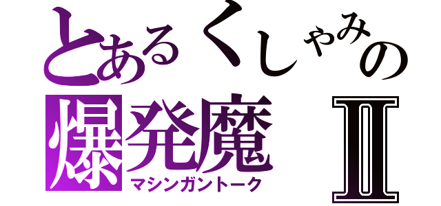 とあるくしゃみの爆発魔Ⅱ（マシンガントーク）