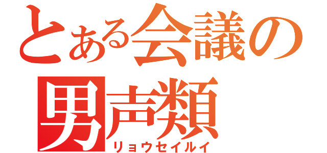 とある会議の男声類（リョウセイルイ）