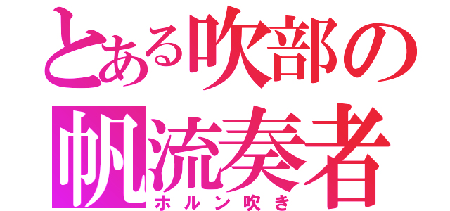 とある吹部の帆流奏者（ホルン吹き）