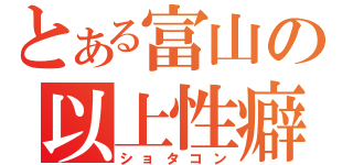 とある富山の以上性癖（ショタコン）