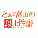 とある富山の以上性癖（ショタコン）