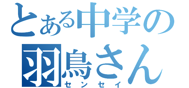 とある中学の羽鳥さん（＾ｐ＾）（センセイ）