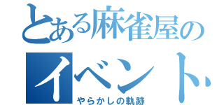 とある麻雀屋のイベント（やらかしの軌跡）