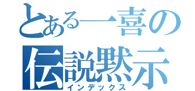 とある一喜の伝説黙示録（インデックス）