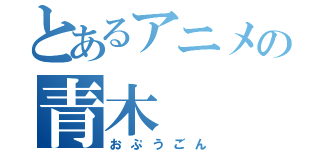 とあるアニメの青木（おぷうごん）