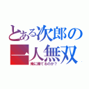 とある次郎の一人無双（俺に勝てるのか？）