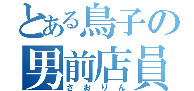 とある鳥子の男前店員（さおりん）