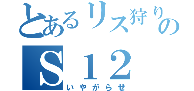 とあるリス狩りのＳ１２（いやがらせ）