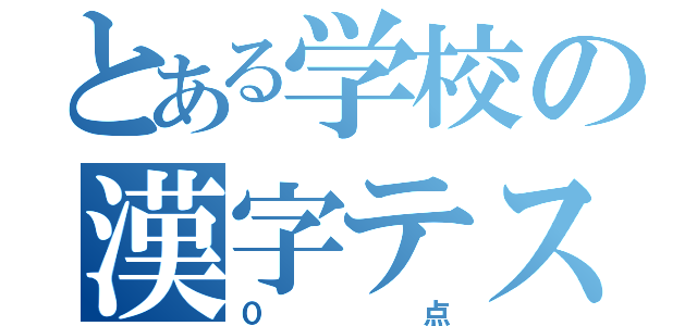 とある学校の漢字テスト（０点）