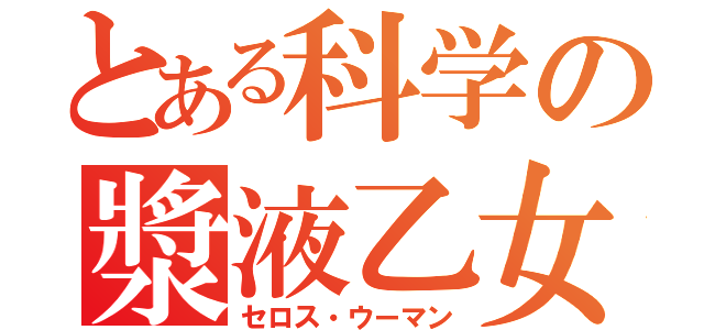 とある科学の漿液乙女（セロス・ウーマン）