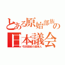 とある原始部族の日本議会（弓状指紋の渡来人）