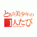 とある美少年の１人たび    （ワクワクドキドキ）