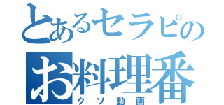 とあるセラピのお料理番組（クソ動画）