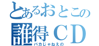 とあるおとこの誰得ＣＤ（バカじゃねえの）